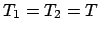 $T_{1}=T_{2}=T$